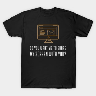 Do you want me to share my screen with you T-Shirt